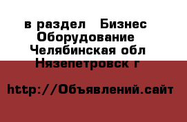  в раздел : Бизнес » Оборудование . Челябинская обл.,Нязепетровск г.